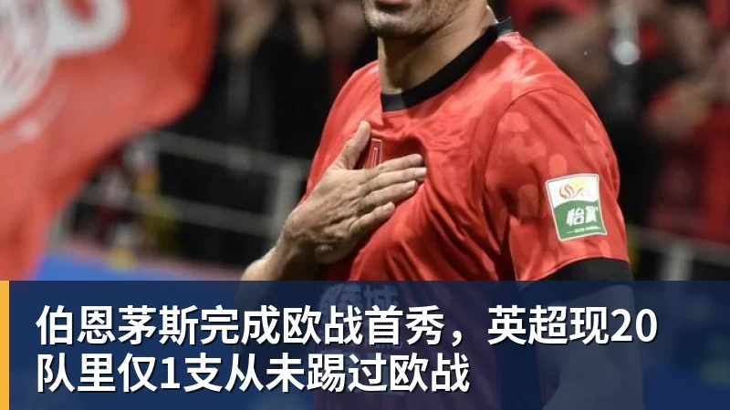 伯恩茅斯完成欧战首秀，英超现20队里仅1支从未踢过欧战