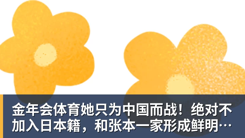 金年会体育她只为中国而战！绝对不加入日本籍，和张本一家形成鲜明对比
