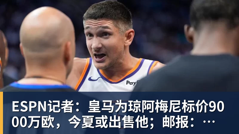 ESPN记者：皇马为琼阿梅尼标价9000万欧，今夏或出售他；邮报：曼联未来数月可能会和B费进行新合同谈判