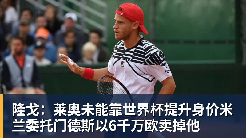 金年会体育隆戈：莱奥未能靠世界杯提升身价米兰委托门德斯以6千万欧卖掉他