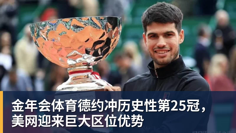 金年会体育德约冲历史性第25冠，美网迎来巨大区位优势