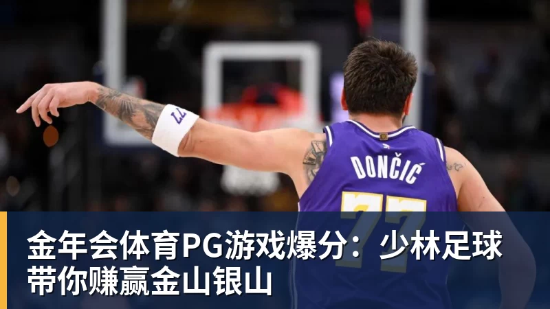 金年会体育PG游戏爆分：少林足球带你赚赢金山银山