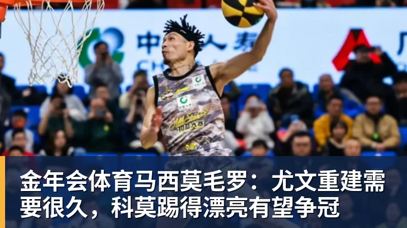金年会体育马西莫毛罗：尤文重建需要很久，科莫踢得漂亮有望争冠