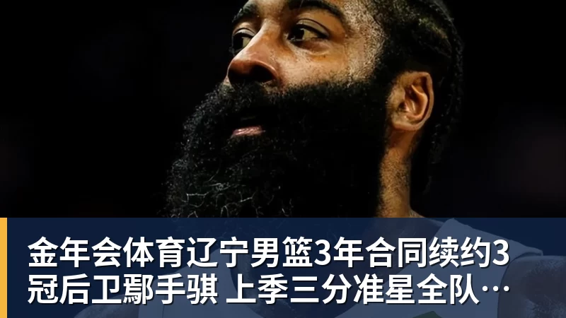 金年会体育辽宁男篮3年合同续约3冠后卫鄢手骐 上季三分准星全队本土第一 - 金年会体育 - 中国体育资讯服务平台