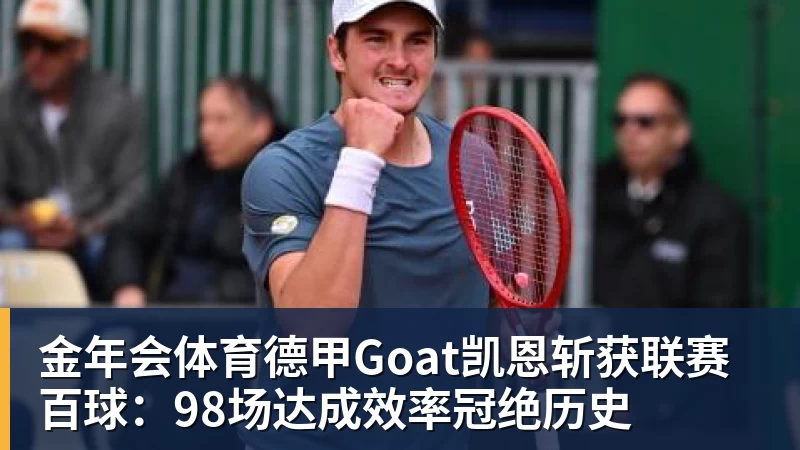 金年会体育德甲Goat凯恩斩获联赛百球：98场达成效率冠绝历史