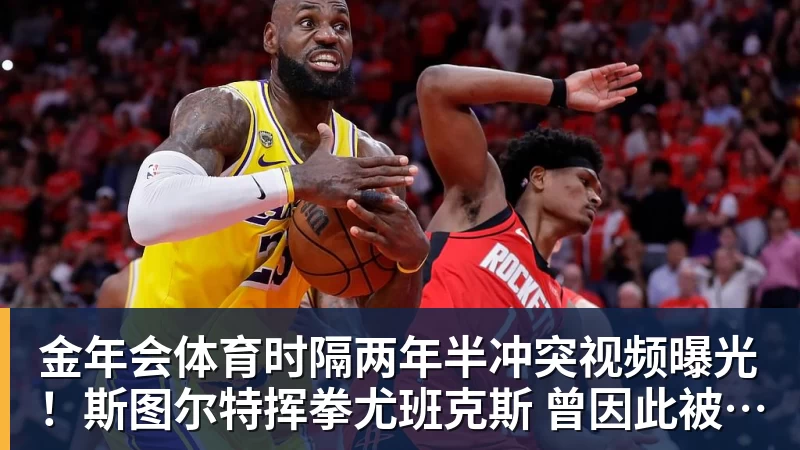 金年会体育时隔两年半冲突视频曝光！斯图尔特挥拳尤班克斯 曾因此被禁赛3场