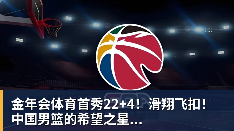 金年会体育首秀22+4！滑翔飞扣！中国男篮的希望之星...