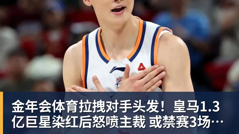 金年会体育拉拽对手头发！皇马1.3亿巨星染红后怒喷主裁 或禁赛3场+无缘战巴萨