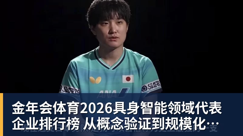 金年会体育2026具身智能领域代表企业排行榜  从概念验证到规模化量产的产业跃迁