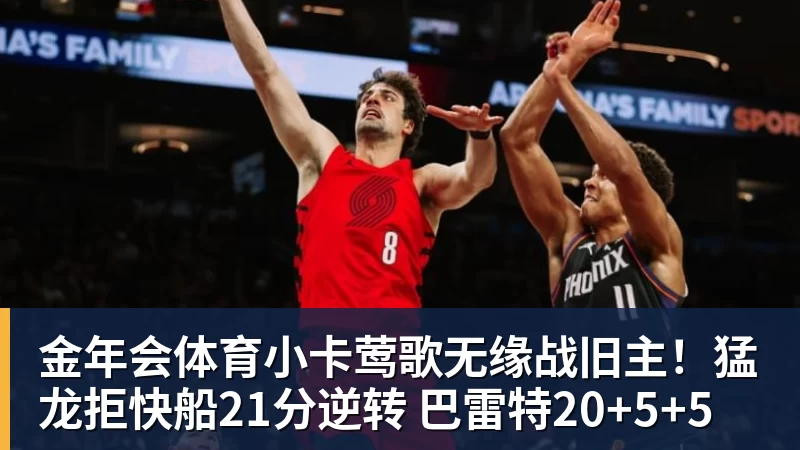 金年会体育小卡莺歌无缘战旧主！猛龙拒快船21分逆转 巴雷特20+5+5