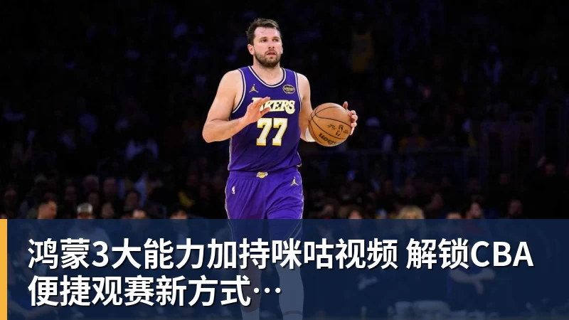 鸿蒙3大能力加持咪咕视频  解锁CBA便捷观赛新方式